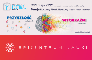 [Grafika nagłówkowa przedstawia plakat reklamujący Podlaski Festiwal Nauki i Sztuki. Na grafice tekst: 7-13 maja 2022 warsztaty | pokazy naukowe |koncerty 8 maja Rodzinny Piknik Naukowy Stadion Miejski | Białystok Poniżej rysunek mózgu z napisami:  "Przyszłość należy do wyobraźni" Albert Einstein, podlaskifestiwal.pl Pod spodem logo Epi-Centrum Nauki]