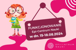 Funkcjonowanie Epi-Centrum Nauki 15-18 sierpnia 2024